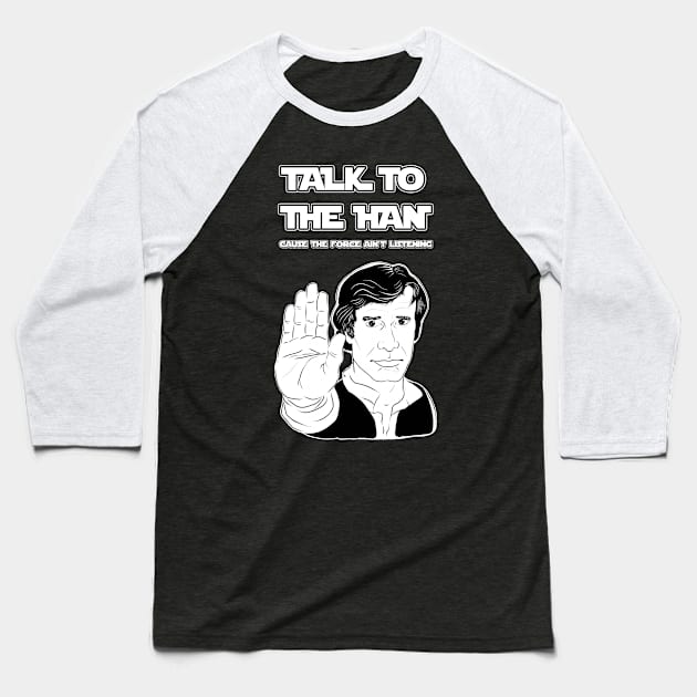 Talk to the HAN cause the FORCE ain't Listening Baseball T-Shirt by TheWiseCarrot